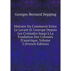 

Книга Histoire Du Commerce Entre Le Levant Et L'europe Depuis Les Croisades Jusqu'à La Fondation Des Colonies D'amérique, Volume 2 (French Edition)