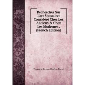 

Книга Recherches Sur L'art Statuaire: Considéré Chez Les Anciens & Chez Les Modernes. (French Edition)