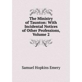 

Книга The Ministry of Taunton: With Incidental Notices of Other Professions, Volume 2