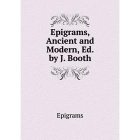 

Книга Epigrams, Ancient and Modern, Ed. by J. Booth