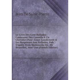 

Книга Le Livre Des Cent Ballades: Contenant Des Conseils À Un Chevalier Pour Aimer Loialement Les Responses Aux Ballades