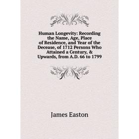 

Книга Human Longevity: Recording the Name, Age, Place of Residence, and Year of the Decease, of 1712 Persons Who Attained a Century, Upwards, from A