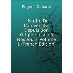 

Книга Histoire De L'université, Depuis Son Origine Jusqu'à Nos Jours, Volume 1 (French Edition)