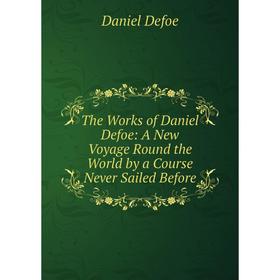

Книга The Works of Daniel Defoe: A New Voyage Round the World by a Course Never Sailed Before