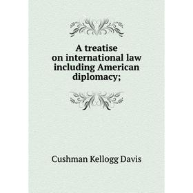 

Книга A treatise on international law including American diplomacy