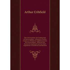 

Книга The Universaliad: Or Confessions of Universalism: A Poem in Twelve Cantos to Which Are Added Lectures On Universalism: Wherein the System Is Exp