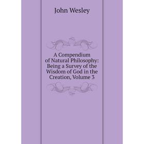 

Книга A Compendium of Natural Philosophy: Being a Survey of the Wisdom of God in the Creation, Volume 3