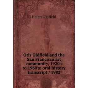 

Книга Otis Oldfield and the San Francisco art community, 1920's to 1960's: oral history transcript / 1982