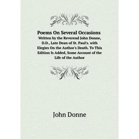 

Книга Poems On Several Occasions Written by the Reverend John Donne, D.D., Late Dean of St. Paul's. with Elegies On the Author's Death. To This Editio