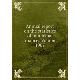 

Книга Annual report on the statistics of municipal finances Volume 1907