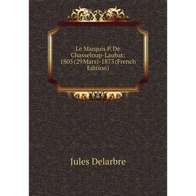 

Книга Le Marquis P De Chasseloup-Laubat: 1805 (29 Mars) -1873
