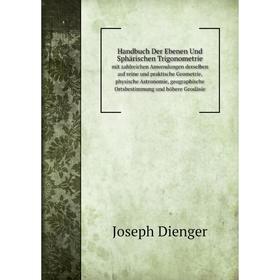 

Книга Handbuch Der Ebenen Und Sphärischen Trigonometrie mit zahlreichen Anwendungen derselben auf reine und praktische Geometrie, physische Astronomie