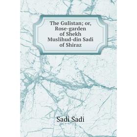 

Книга The Gulistan; or, Rose-garden of Shekh Muslihud-din Sadi of Shiraz