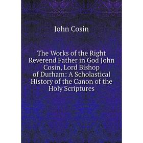 

Книга The Works of the Right Reverend Father in God John Cosin, Lord Bishop of Durham: A Scholastical History of the Canon of the Holy Scriptures