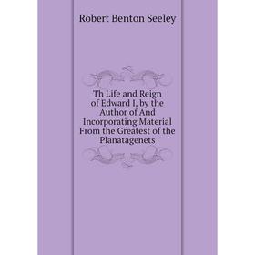

Книга Th Life and Reign of Edward I, by the Author of And Incorporating Material From the Greatest of the Planatagenets