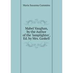 

Книга Mabel Vaughan, by the Author of the 'lamplighter', Ed by Mrs Gaskell