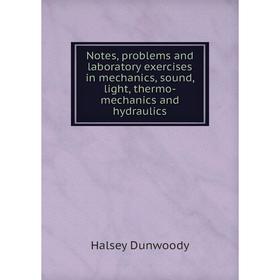 

Книга Notes, problems and laboratory exercises in mechanics, sound, light, thermo-mechanics and hydraulics