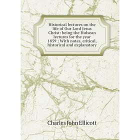 

Книга Historical lectures on the life of Our Lord Jesus Christ: being the Hulsean lectures for the year 1859