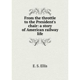 

Книга From the throttle to the President's chair: a story of American railway life