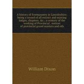 

Книга A history of freemasonry in Lincolnshire; being a record of all extinct and existing lodges, chapters, &c