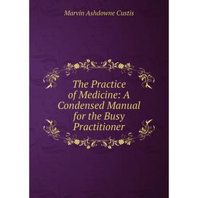 

Книга The Practice of Medicine: A Condensed Manual for the Busy Practitioner