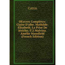 

Книга Oeuvres complètes: Claire D'albe Mathilde Elisabeth La Prise De Jéricho-T2Malvina Amélie Mansfield