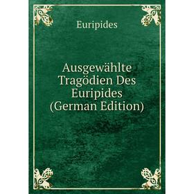 

Книга Ausgewählte Tragödien Des Euripides (German Edition)