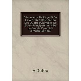 

Книга Découverte De L'âge Et De La Véritable Destination Des Quatre Pyramides De Gizeh, Principalement De La Grande Pyramide (French Edition)