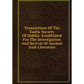 

Книга Transactions Of The Gaelic Society Of Dublin: Established For The Investigation And Revival Of Ancient Irish Literature