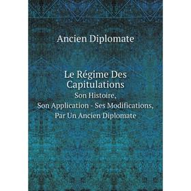 

Книга Le Régime Des CapitulationsSon Histoire, Son Application — Ses Modifications, Par Un Ancien Diplomate