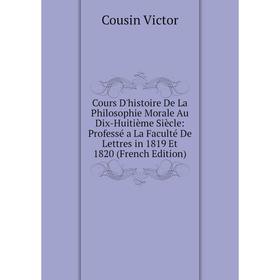 

Книга Cours D'histoire De La Philosophie Morale Au Dix-Huitième Siècle: Professé a La Faculté De Lettres in 1819 Et 1820 (French Edition)