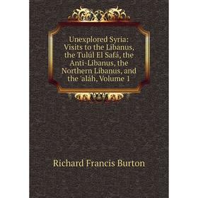 

Книга Unexplored Syria: Visits to the Libanus, the Tulúl El Safá, the Anti-Libanus, the Northern Libanus, and the 'aláh, Volume 1