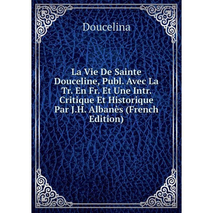 фото Книга la vie de sainte douceline, publ avec la tr en fr et une intr critique et historique par jh albanès nobel press