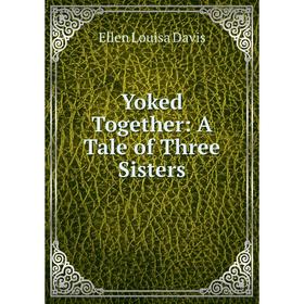 

Книга Yoked Together: A Tale of Three Sisters