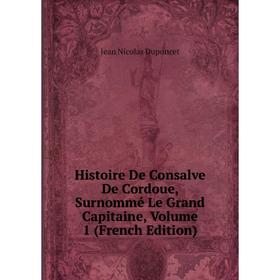 

Книга Histoire De Consalve De Cordoue, Surnommé Le Grand Capitaine, Volume 1 (French Edition)