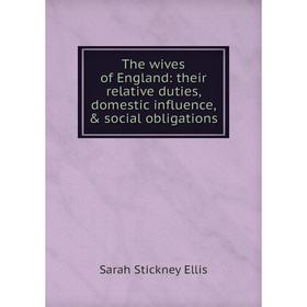 

Книга The wives of England: their relative duties, domestic influence, & social obligations