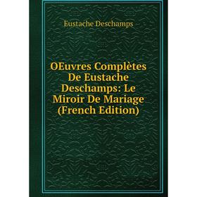 

Книга Oeuvres complètes De Eustache Deschamps: Le Miroir De Mariage