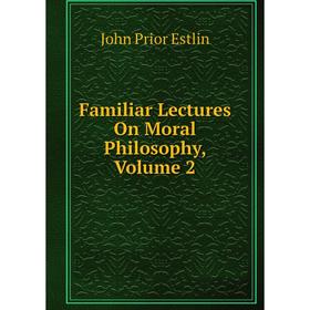 

Книга Familiar Lectures On Moral Philosophy, Volume 2