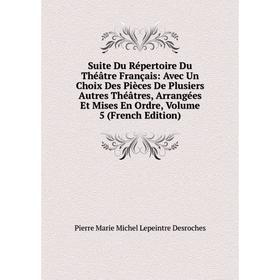 

Книга Suite Du Répertoire Du Théâtre Français: Avec Un Choix Des Pièces De Plusiers Autres Théâtres, Arrangées Et Mises En Ordre, Volume 5 (French Edi