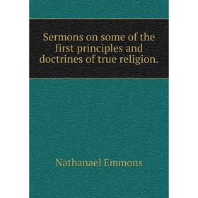 

Книга Sermons on some of the first principles and doctrines of true religion.