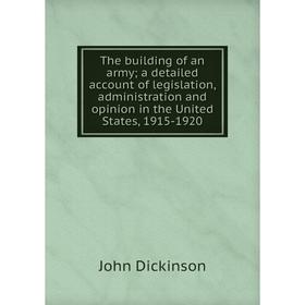 

Книга The building of an army; a detailed account of legislation, administration and opinion in the United States, 1915-1920