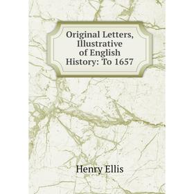 

Книга Original Letters, Illustrative of English History: To 1657