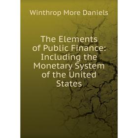 

Книга The Elements of Public Finance: Including the Monetary System of the United States