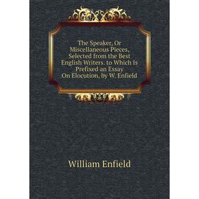 

Книга The Speaker, Or Miscellaneous Pieces, Selected from the Best English Writers. to Which Is Prefixed an Essay On Elocution, by W. Enfield