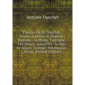 

Книга Theatre De M. Danchet.: Venus.-Apollon Daphné.-Hesione.-Arethuse Tancrede.-Les Muses.-Amarillis.-Le Bal.-Le Jaloux Trompe.-Telemaque