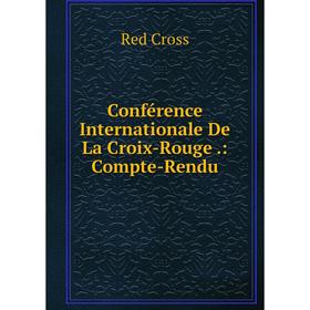 

Книга Conférence Internationale De La Croix-Rouge.: Compte-Rendu
