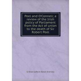 

Книга Peel and O'Connell; a review of the Irish policy of Parliament from the Act of union to the death of Sir Robert Peel
