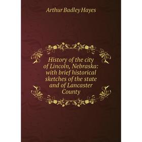 

Книга History of the city of Lincoln, Nebraska: with brief historical sketches of the state and of Lancaster County