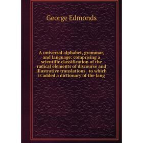 

Книга A universal alphabet, grammar, and language: comprising a scientific classification of the radical elements of discourse and illustrative transl