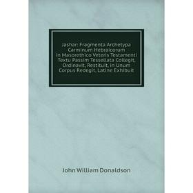 

Книга Jashar: Fragmenta Archetypa Carminum Hebraicorum in Masorethico Veteris Testamenti Textu Passim Tessellata Collegit, Ordinavit, Restituit